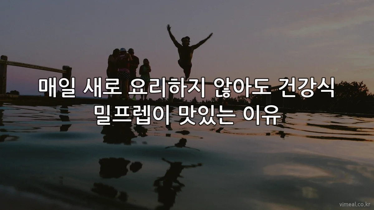 매일 새로 요리하지 않아도 건강식 밀프렙이 맛있는 이유