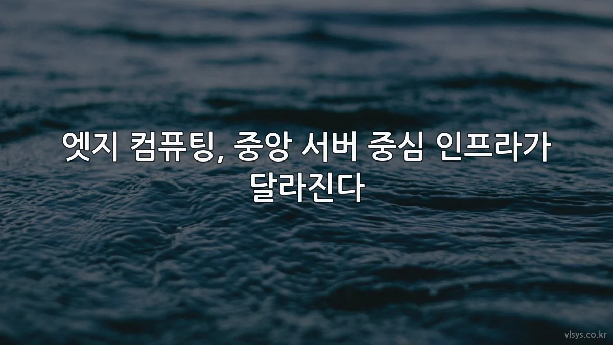 엣지 컴퓨팅, 중앙 서버 중심 인프라가 달라진다