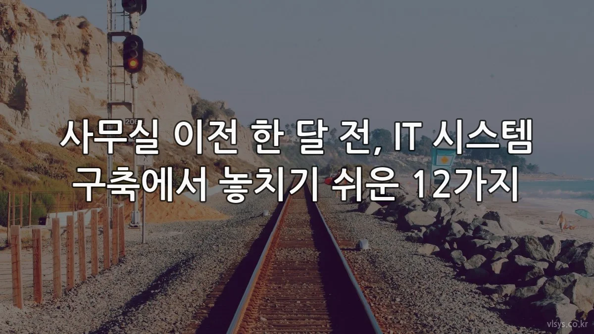 사무실 이전 한 달 전, IT 시스템 구축에서 놓치기 쉬운 12가지