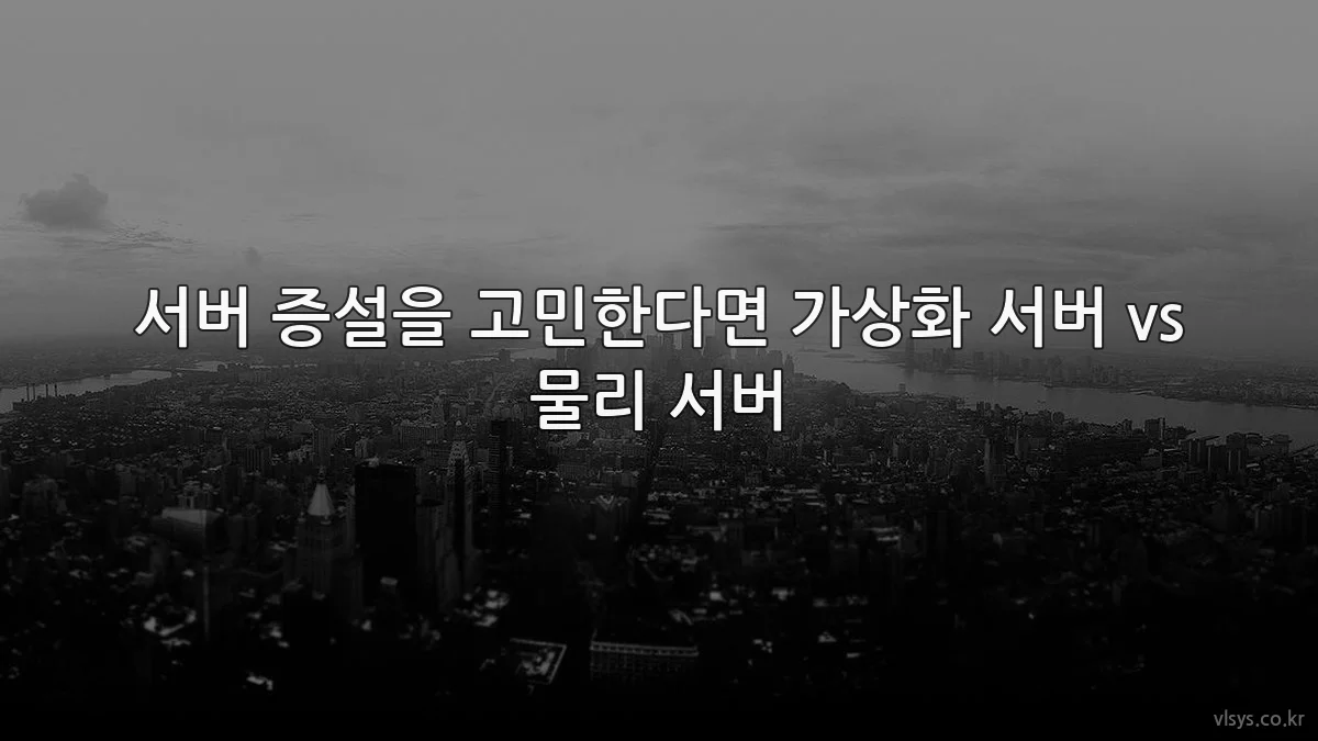 서버 증설을 고민한다면 가상화 서버 vs 물리 서버