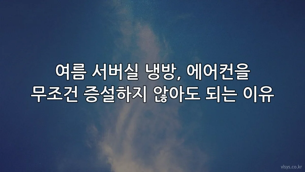 여름 서버실 냉방, 에어컨을 무조건 증설하지 않아도 되는 이유