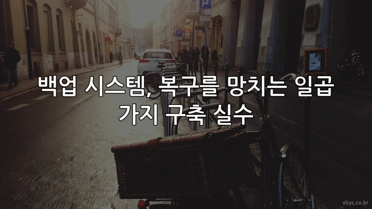 백업 시스템, 복구를 망치는 일곱 가지 구축 실수