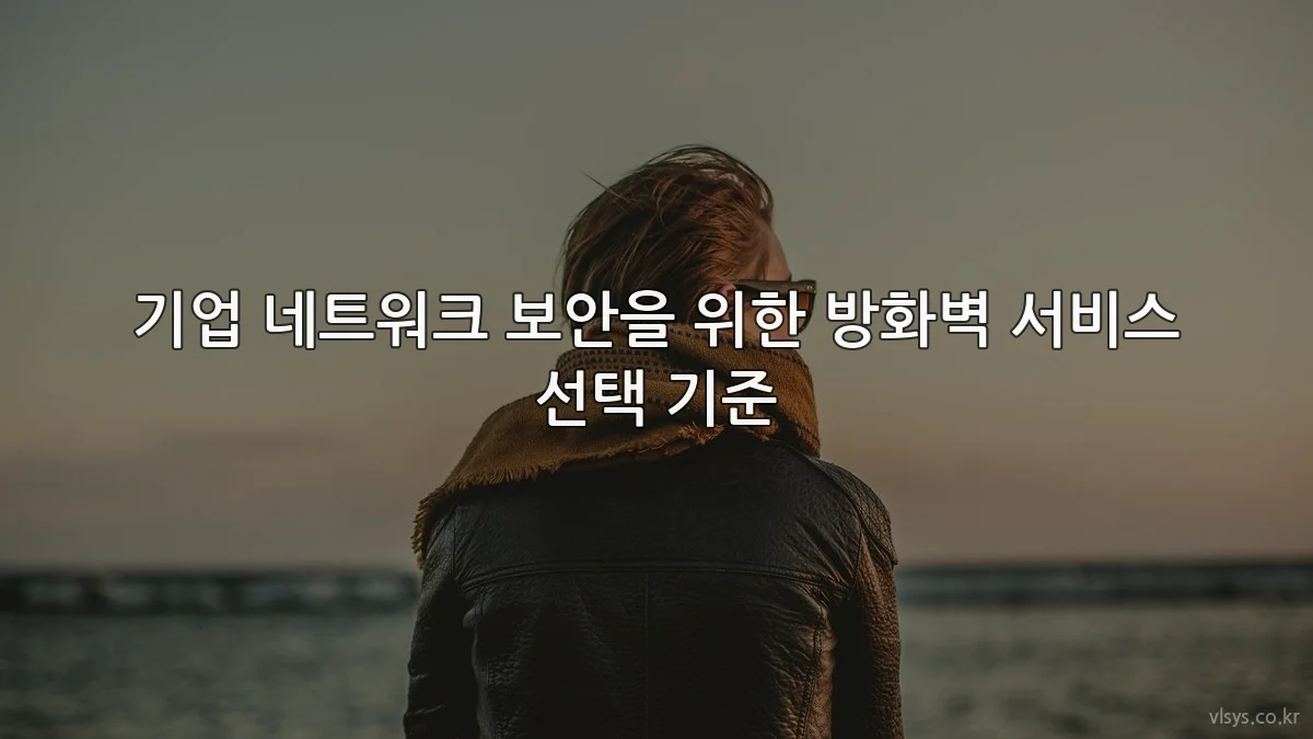 기업 네트워크 보안을 위한 방화벽 서비스 선택 기준