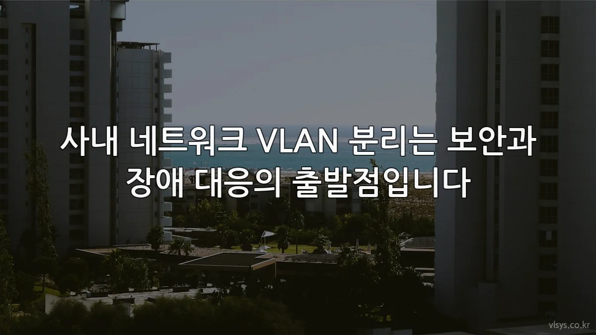 사내 네트워크 VLAN 분리는 보안과 장애 대응의 출발점입니다