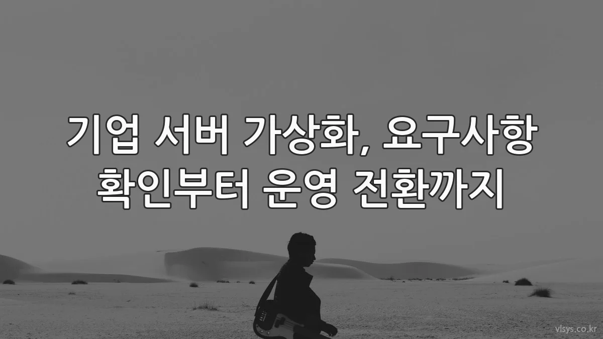 기업 서버 가상화, 요구사항 확인부터 운영 전환까지