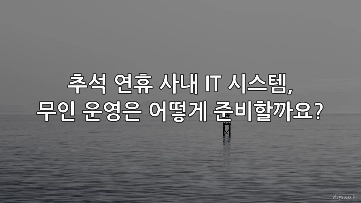 추석 연휴 사내 IT 시스템, 무인 운영은 어떻게 준비할까요?