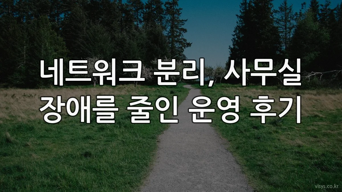 네트워크 분리, 사무실 장애를 줄인 운영 후기