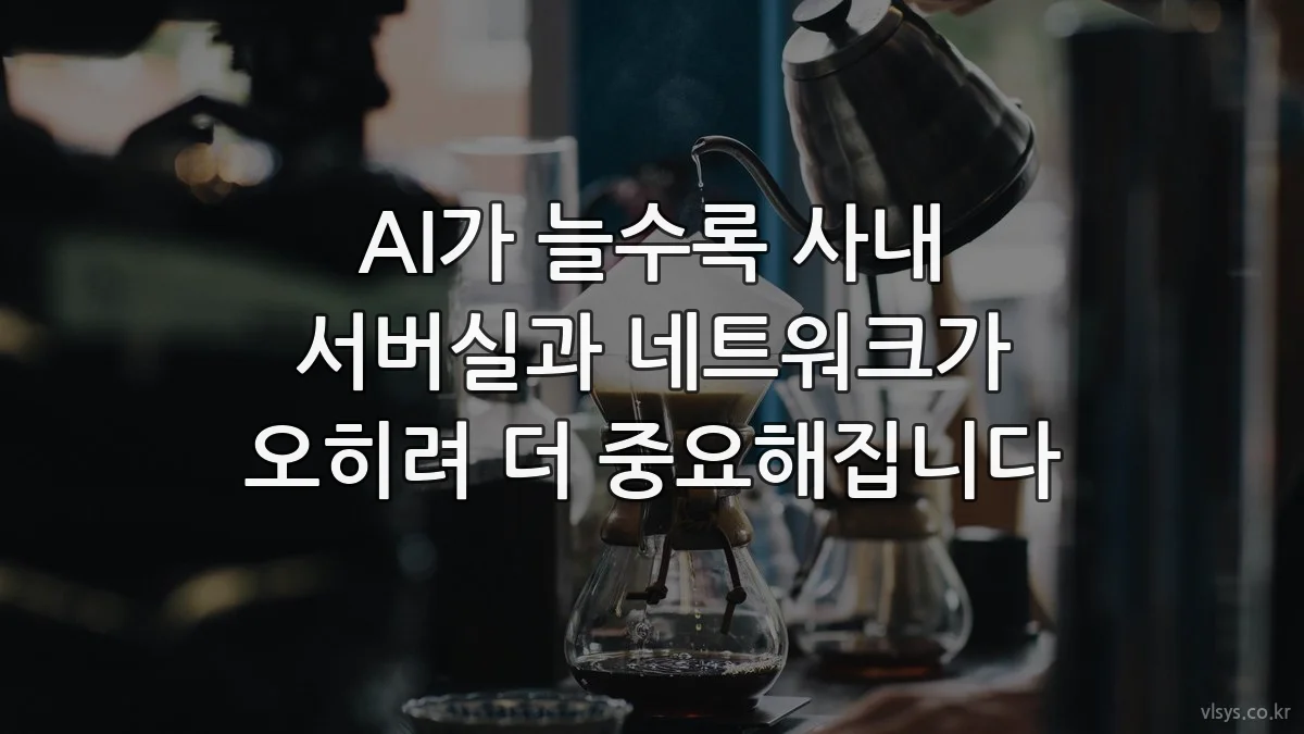 AI가 늘수록 사내 서버실과 네트워크가 오히려 더 중요해집니다