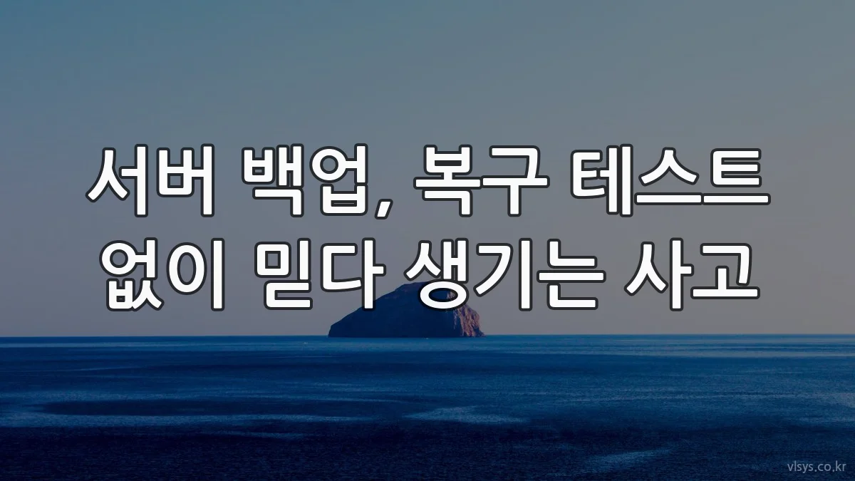 서버 백업, 복구 테스트 없이 믿다 생기는 사고