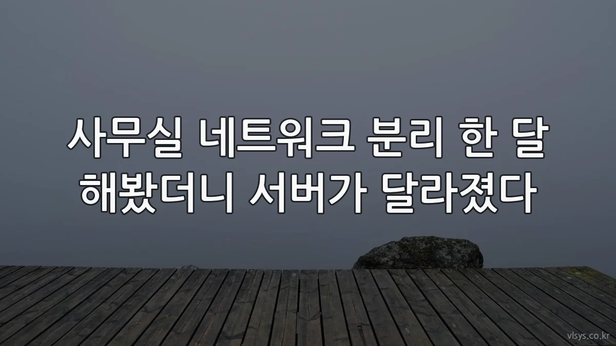 사무실 네트워크 분리 한 달 해봤더니 서버가 달라졌다