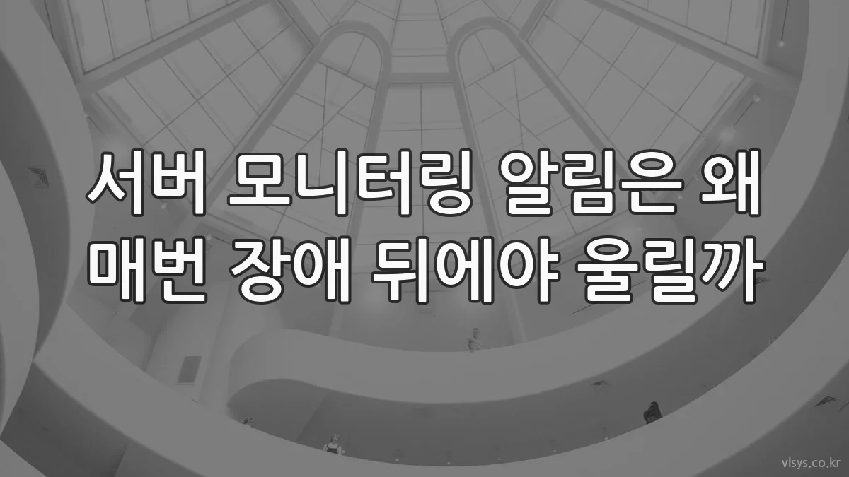 서버 모니터링 알림은 왜 매번 장애 뒤에야 울릴까