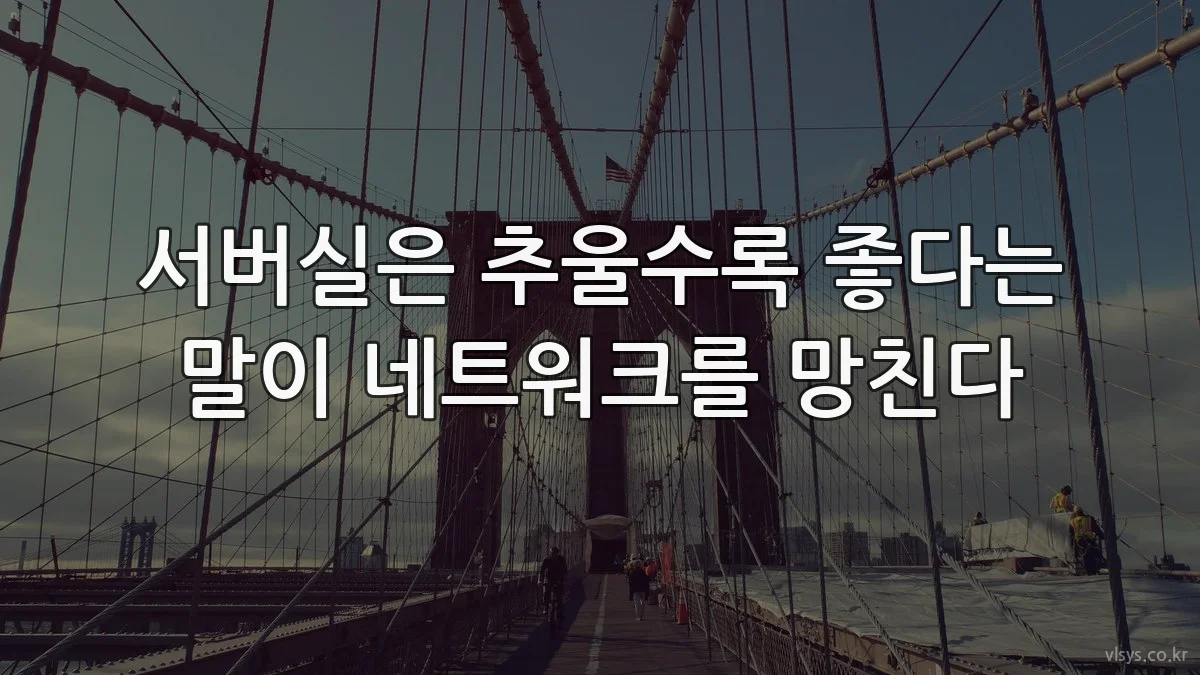 서버실은 추울수록 좋다는 말이 네트워크를 망친다