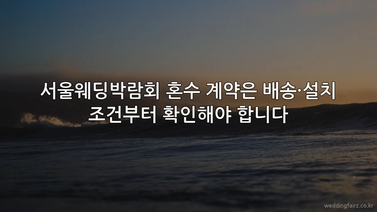 서울웨딩박람회 혼수 계약은 배송·설치 조건부터 확인해야 합니다