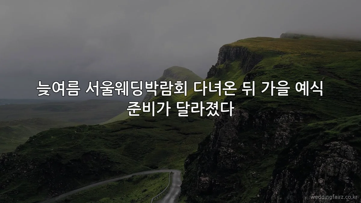 늦여름 서울웨딩박람회 다녀온 뒤 가을 예식 준비가 달라졌다