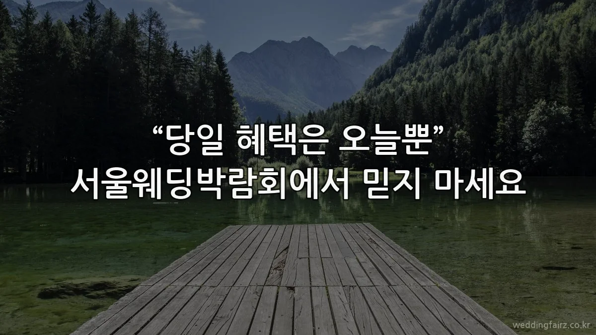 “당일 혜택은 오늘뿐” 서울웨딩박람회에서 믿지 마세요