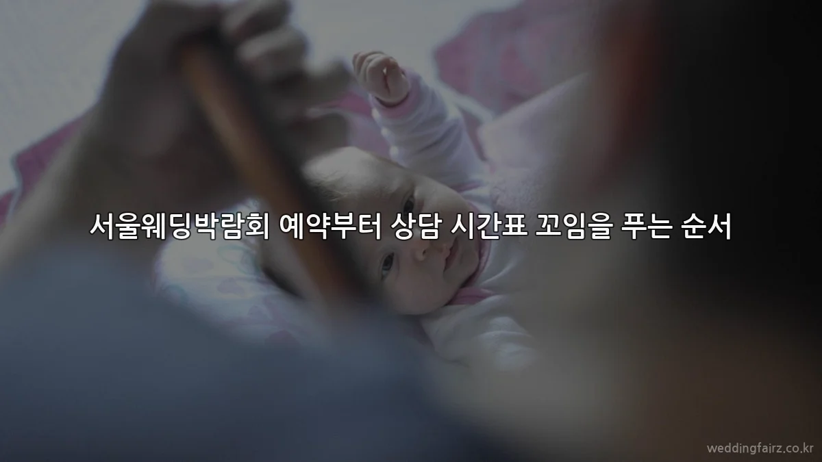 서울웨딩박람회 예약부터 상담 시간표 꼬임을 푸는 순서