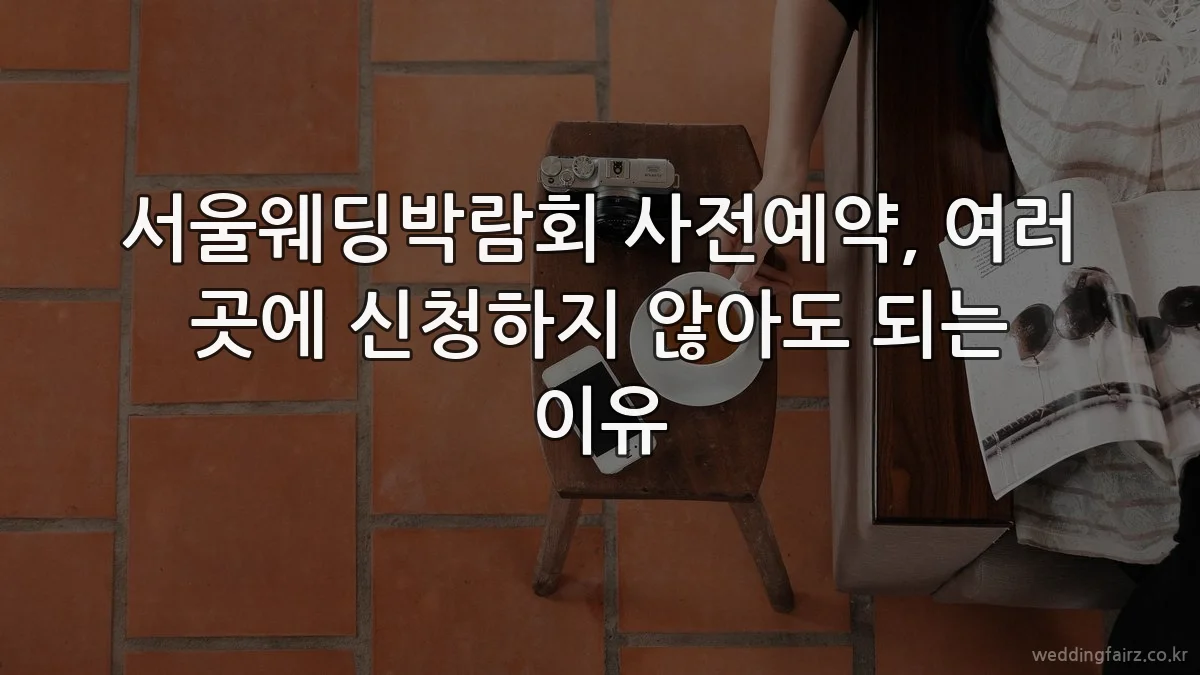 서울웨딩박람회 사전예약, 여러 곳에 신청하지 않아도 되는 이유