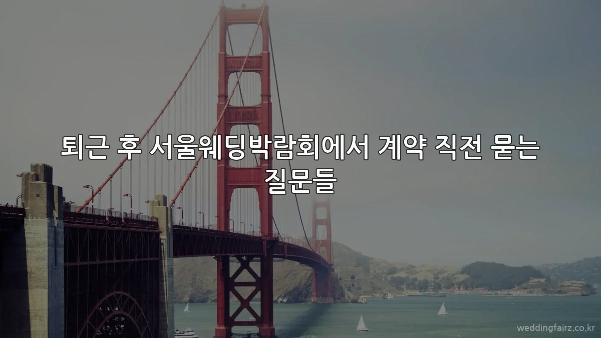 퇴근 후 서울웨딩박람회에서 계약 직전 묻는 질문들