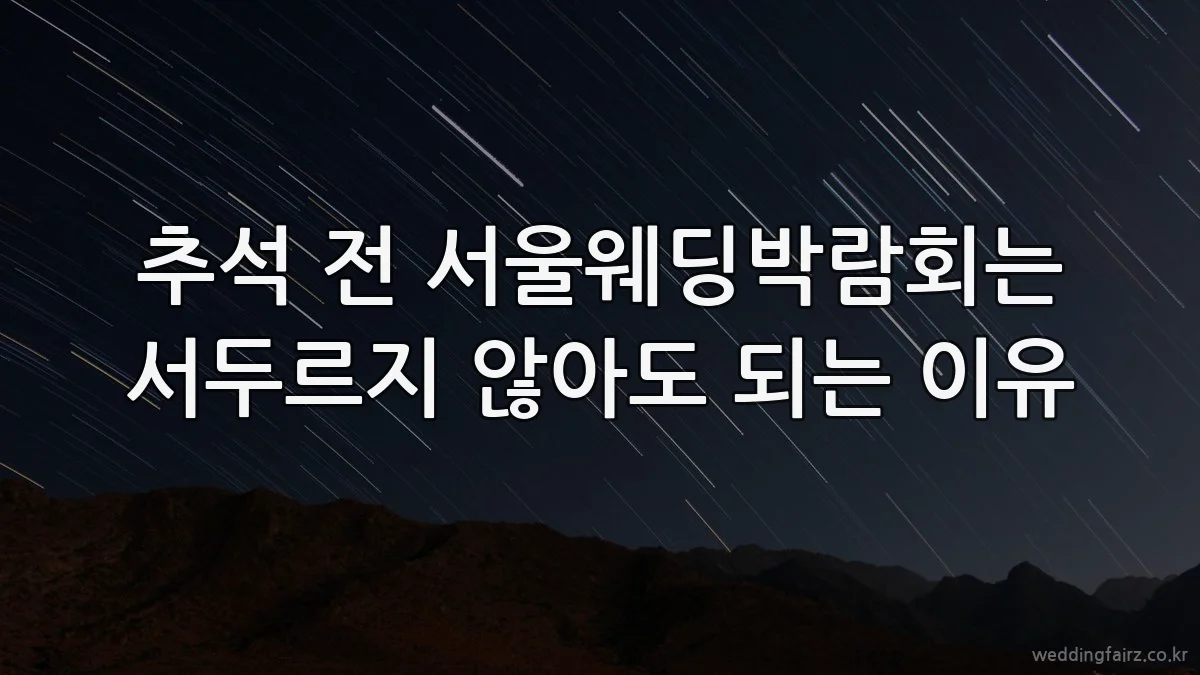 추석 전 서울웨딩박람회는 서두르지 않아도 되는 이유
