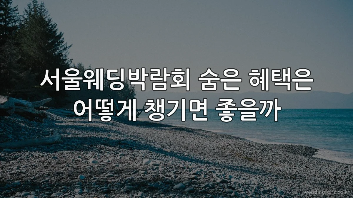 서울웨딩박람회 숨은 혜택은 어떻게 챙기면 좋을까