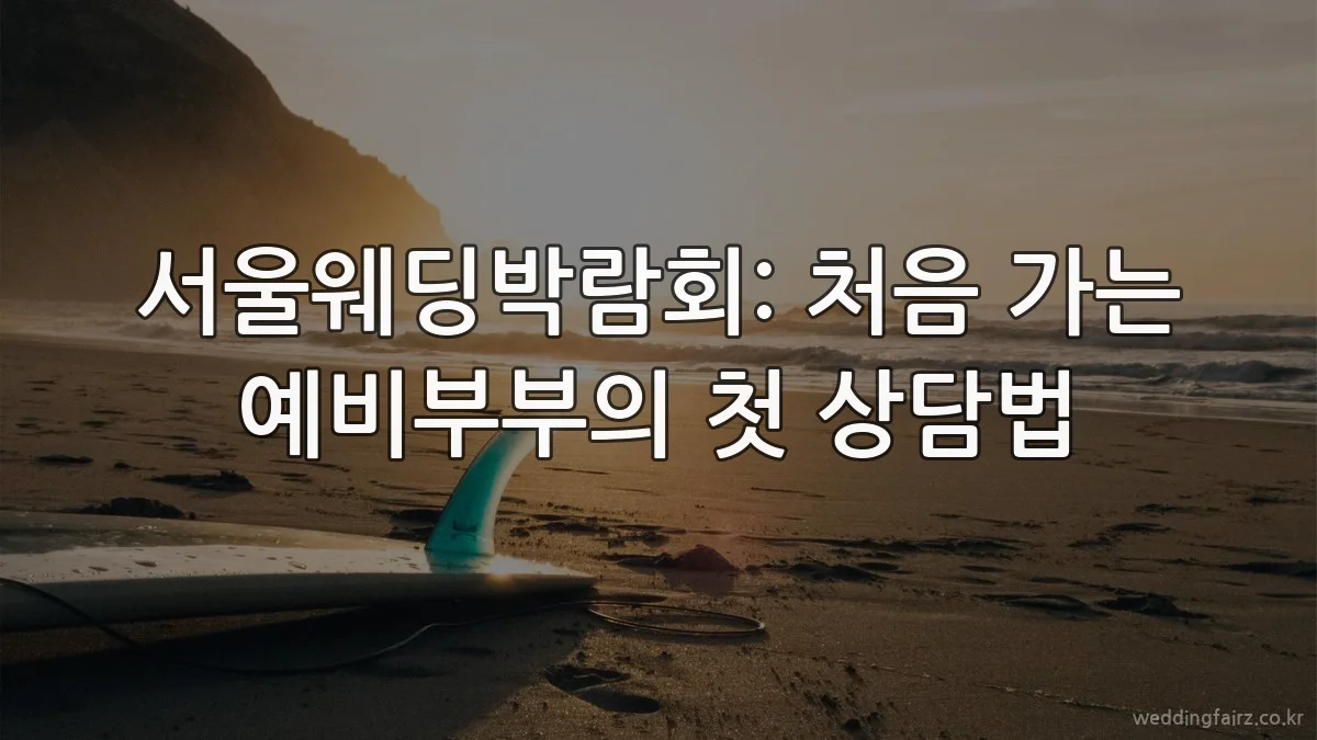 서울웨딩박람회: 처음 가는 예비부부의 첫 상담법