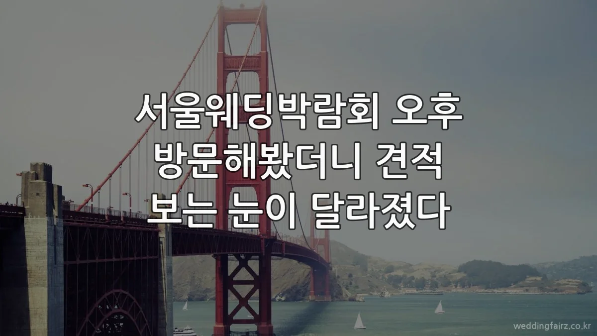 서울웨딩박람회 오후 방문해봤더니 견적 보는 눈이 달라졌다