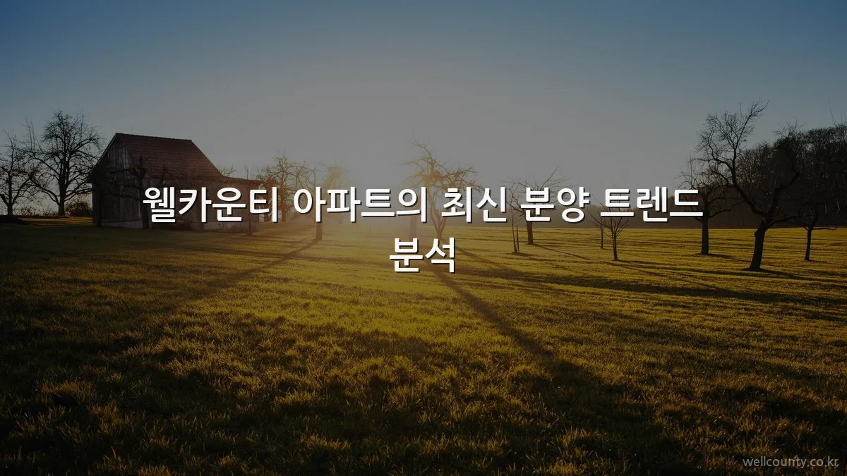웰카운티 아파트의 최신 분양 트렌드 분석