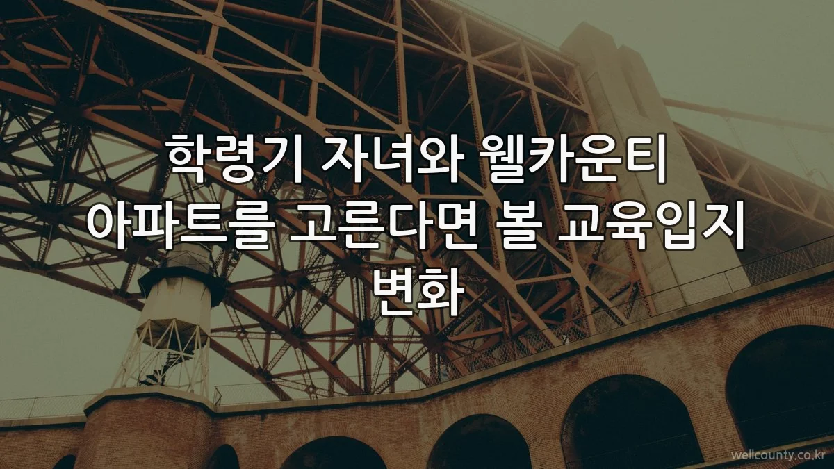 학령기 자녀와 웰카운티 아파트를 고른다면 볼 교육입지 변화