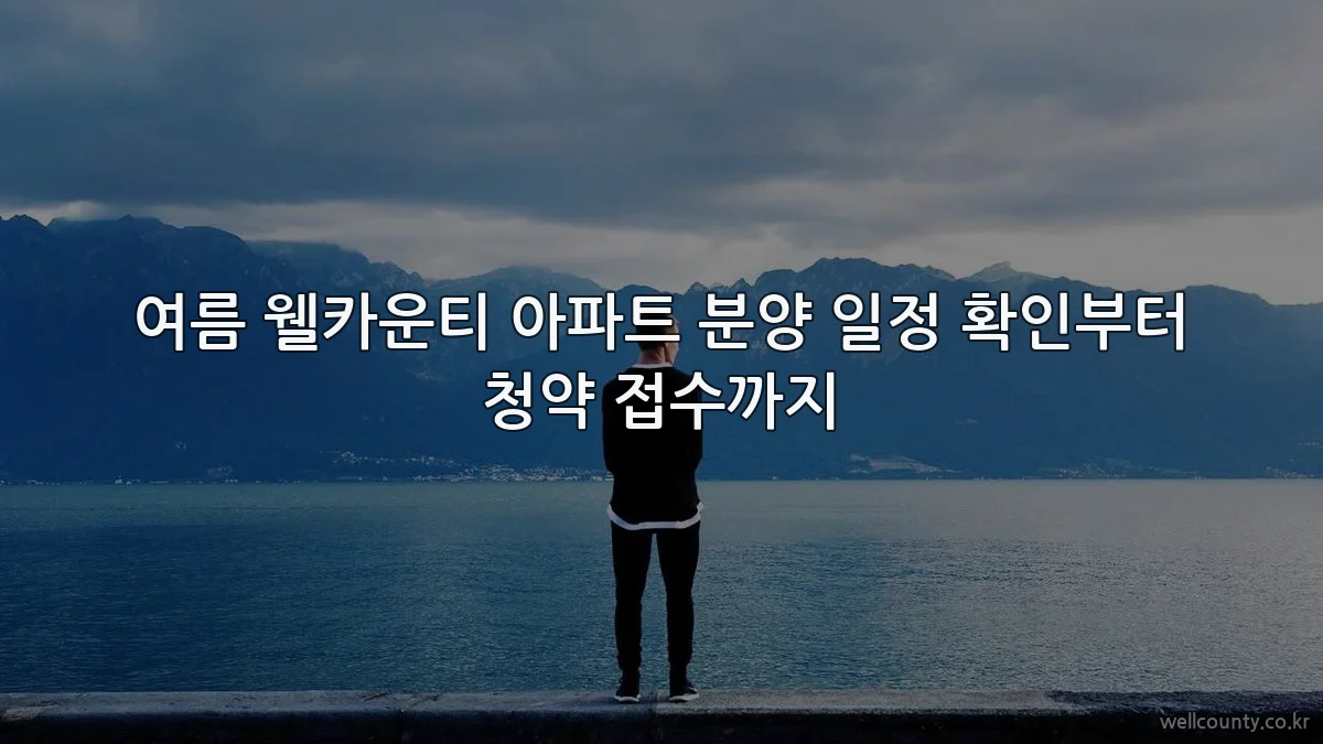 여름 웰카운티 아파트 분양 일정 확인부터 청약 접수까지