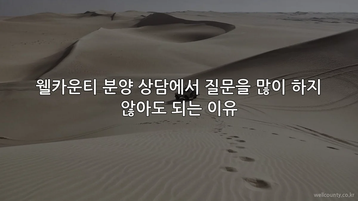 웰카운티 분양 상담에서 질문을 많이 하지 않아도 되는 이유