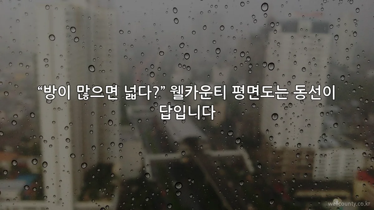 “방이 많으면 넓다?” 웰카운티 평면도는 동선이 답입니다