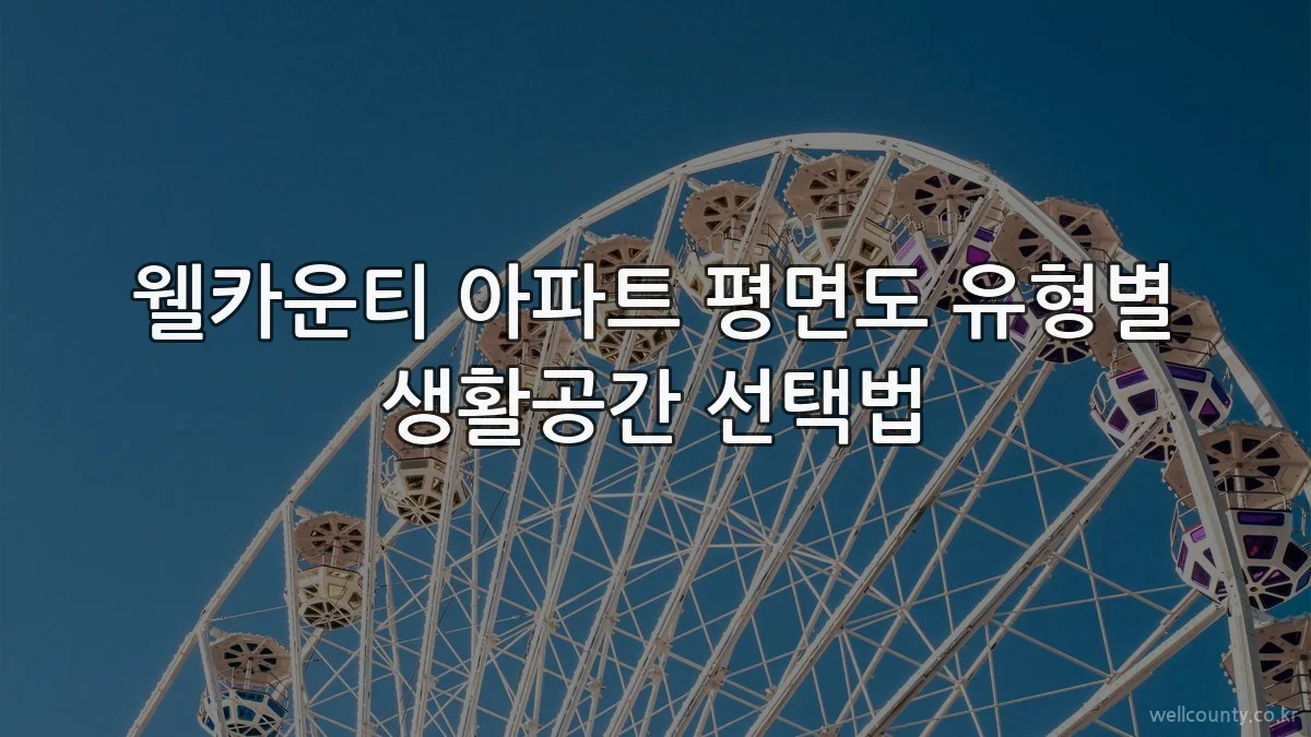 웰카운티 아파트 평면도 유형별 생활공간 선택법