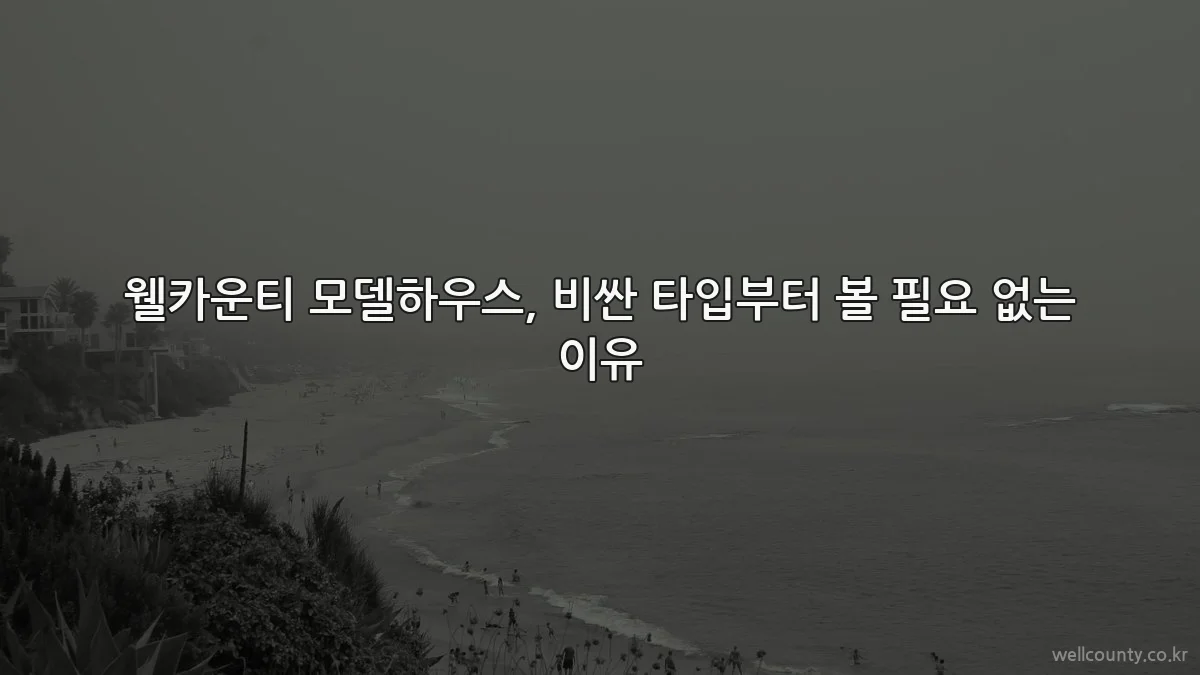 웰카운티 모델하우스, 비싼 타입부터 볼 필요 없는 이유
