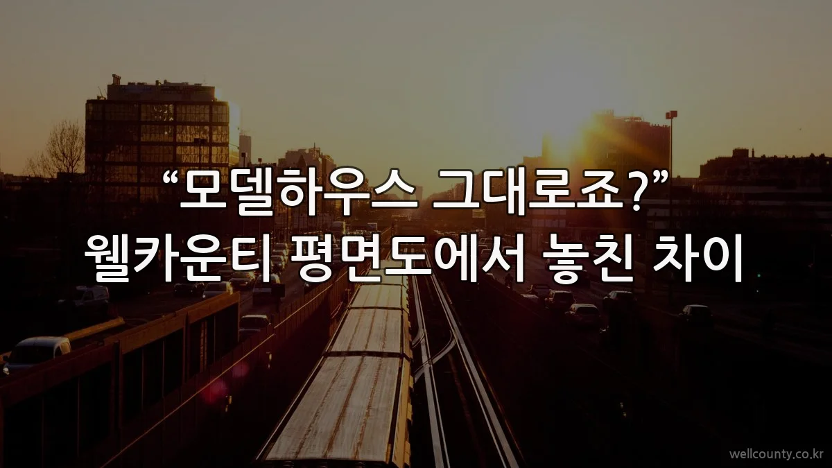 “모델하우스 그대로죠?” 웰카운티 평면도에서 놓친 차이