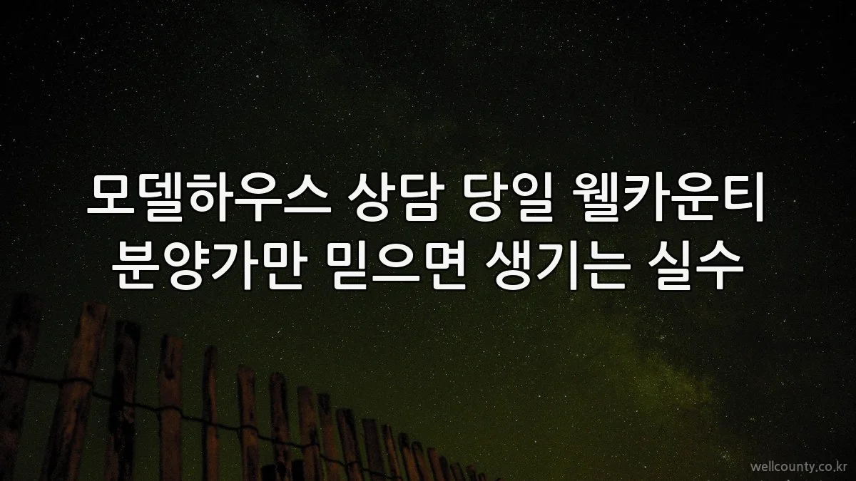 모델하우스 상담 당일 웰카운티 분양가만 믿으면 생기는 실수