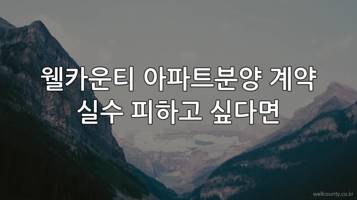 웰카운티 아파트분양 계약 실수 피하고 싶다면