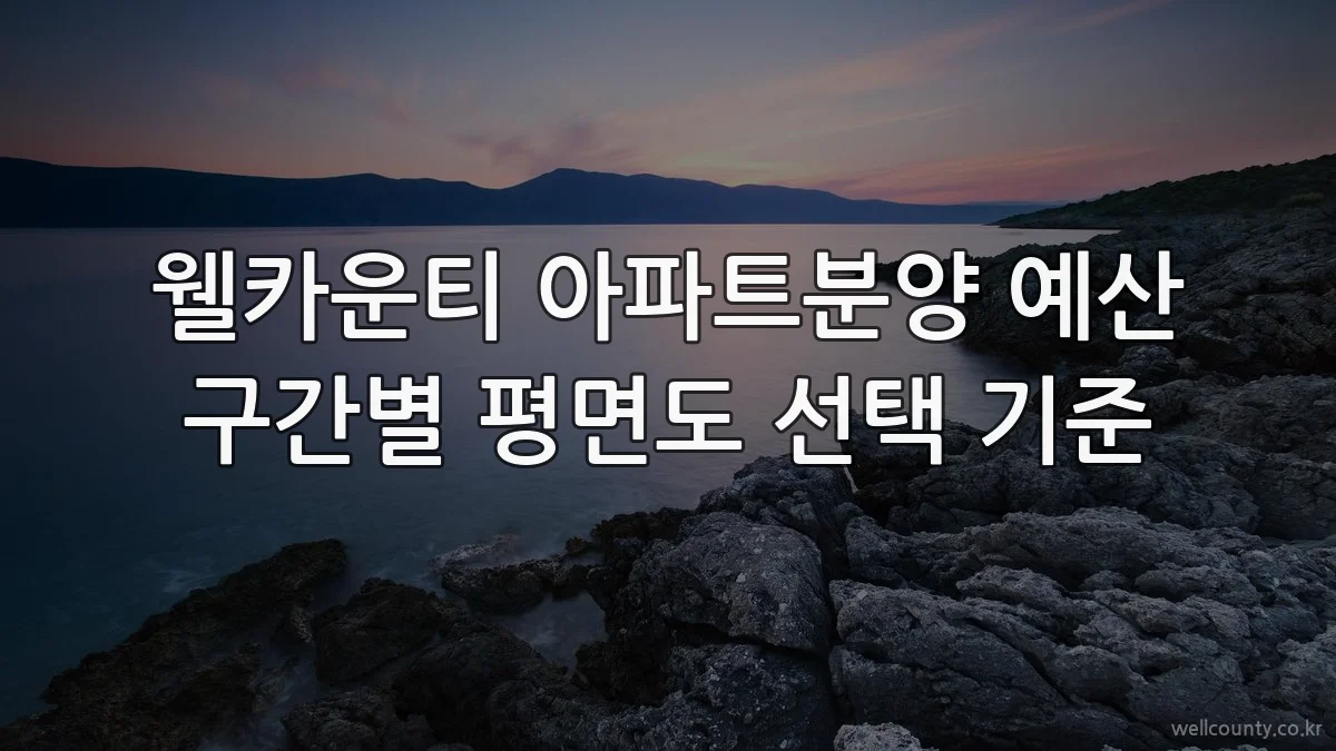 웰카운티 아파트분양 예산 구간별 평면도 선택 기준
