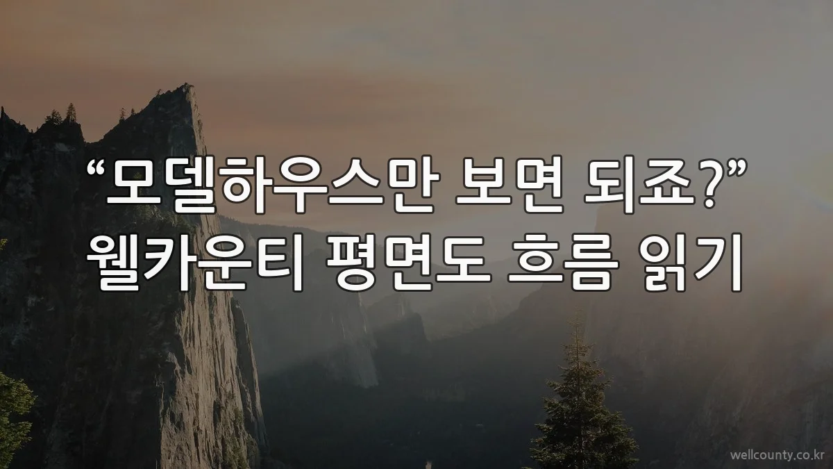 “모델하우스만 보면 되죠?” 웰카운티 평면도 흐름 읽기