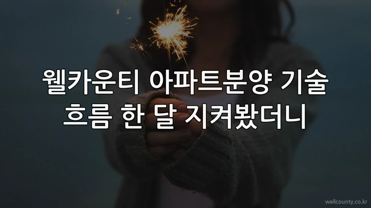 웰카운티 아파트분양 기술 흐름 한 달 지켜봤더니