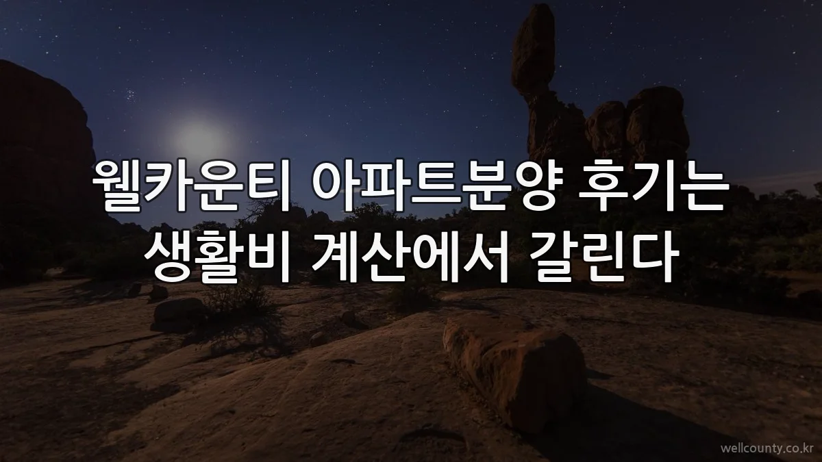 웰카운티 아파트분양 후기는 생활비 계산에서 갈린다