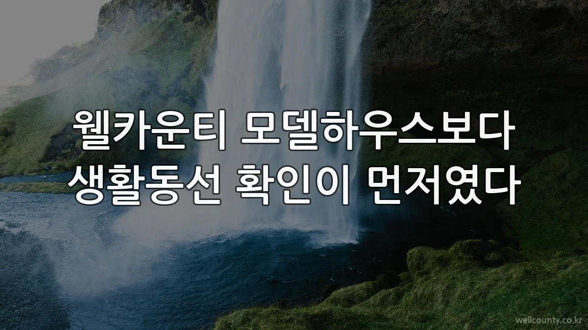 웰카운티 모델하우스보다 생활동선 확인이 먼저였다