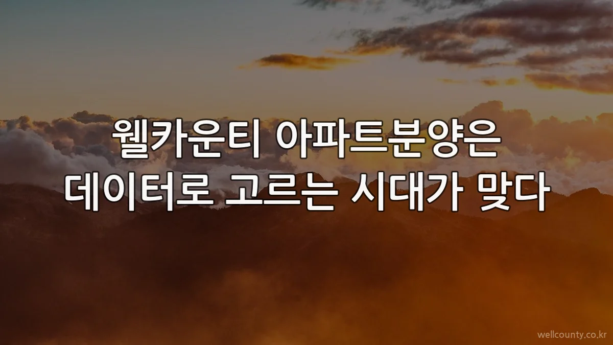 웰카운티 아파트분양은 데이터로 고르는 시대가 맞다