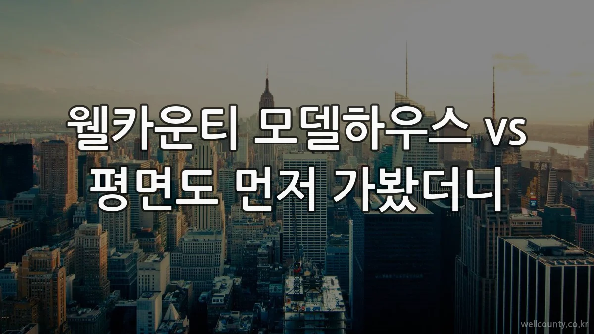 웰카운티 모델하우스 vs 평면도 먼저 가봤더니