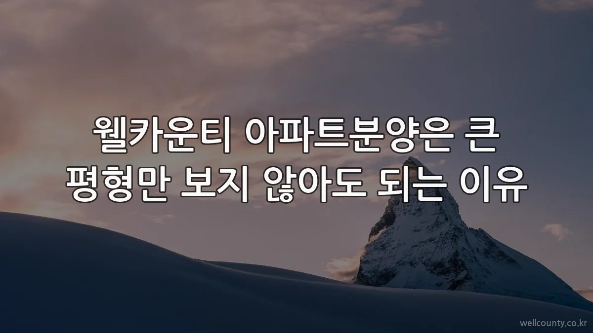 웰카운티 아파트분양은 큰 평형만 보지 않아도 되는 이유