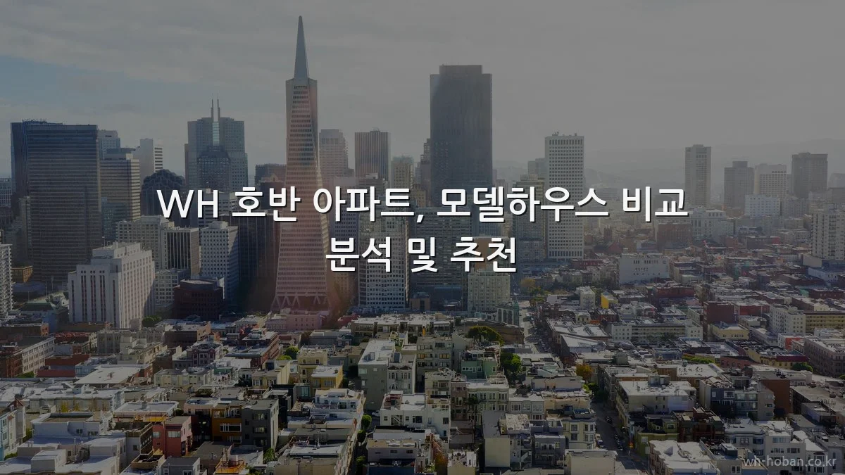 WH 호반 아파트, 모델하우스 비교 분석 및 추천