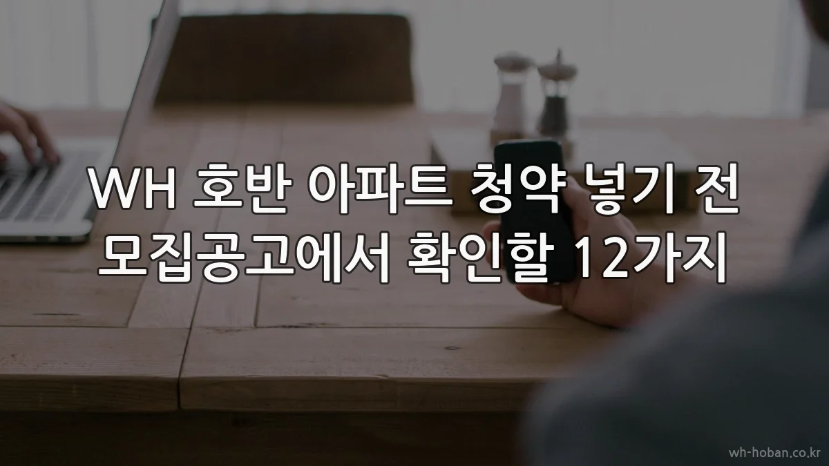WH 호반 아파트 청약 넣기 전 모집공고에서 확인할 12가지