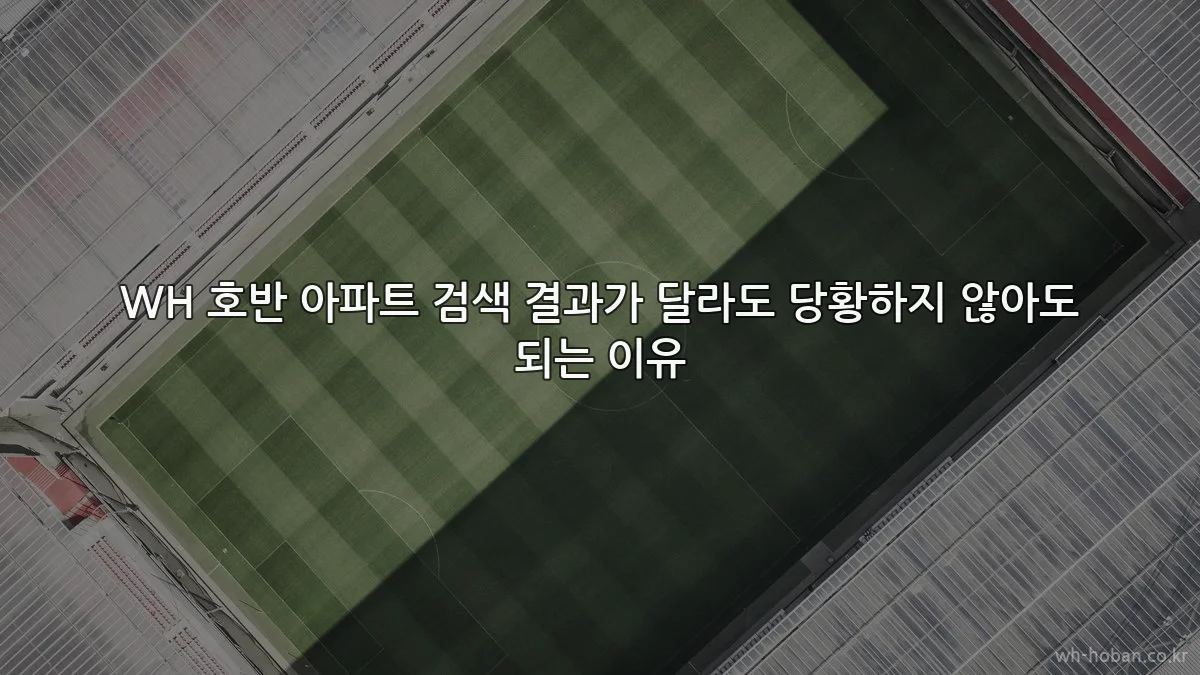 WH 호반 아파트 검색 결과가 달라도 당황하지 않아도 되는 이유