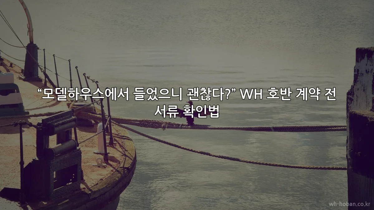 “모델하우스에서 들었으니 괜찮다?” WH 호반 계약 전 서류 확인법