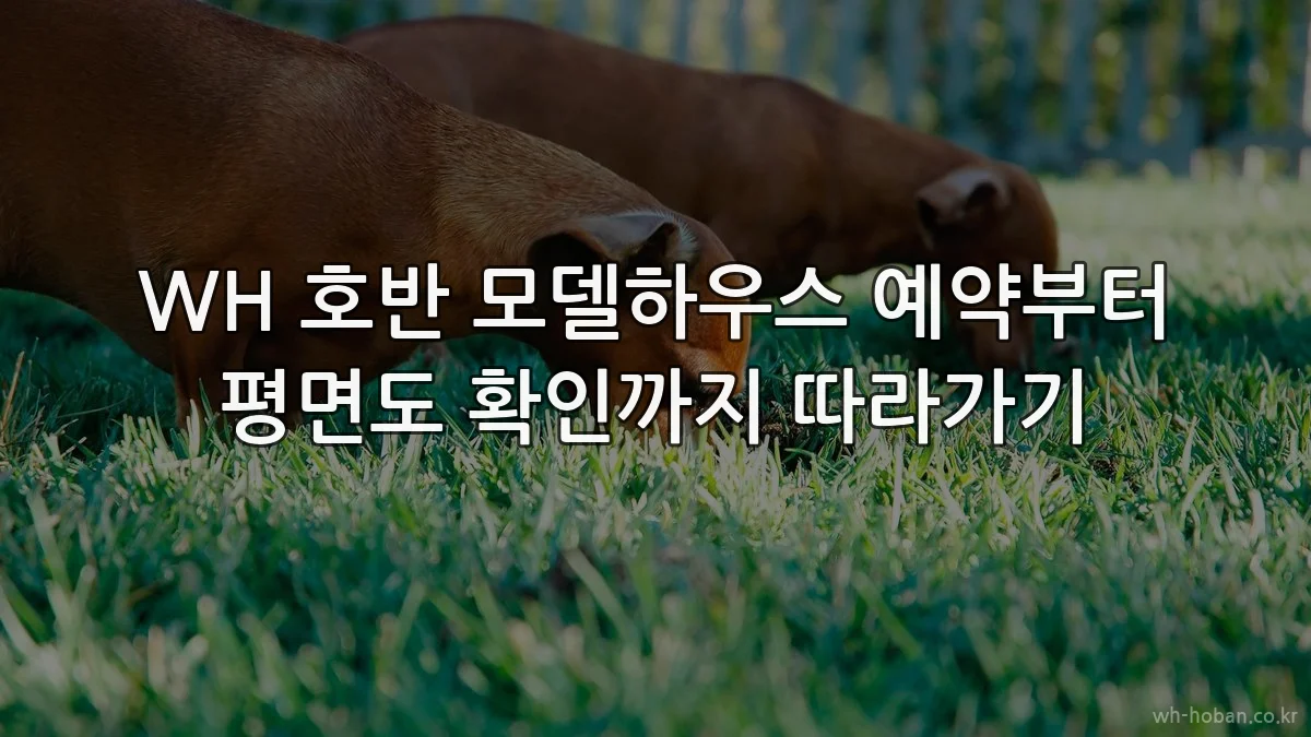 WH 호반 모델하우스 예약부터 평면도 확인까지 따라가기