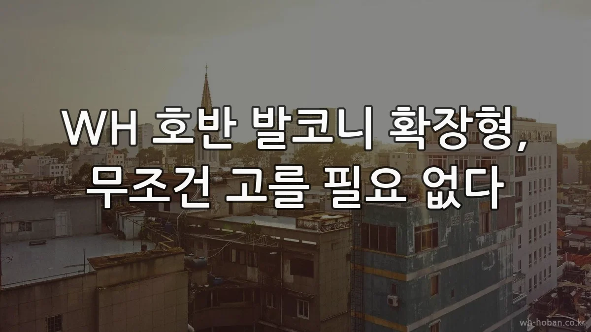 WH 호반 발코니 확장형, 무조건 고를 필요 없다